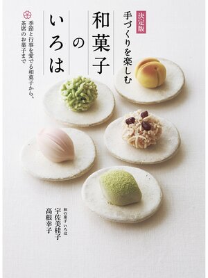 cover image of 決定版 手づくりを楽しむ 和菓子のいろは 季節と行事を愛でる和菓子から、茶席のお菓子まで